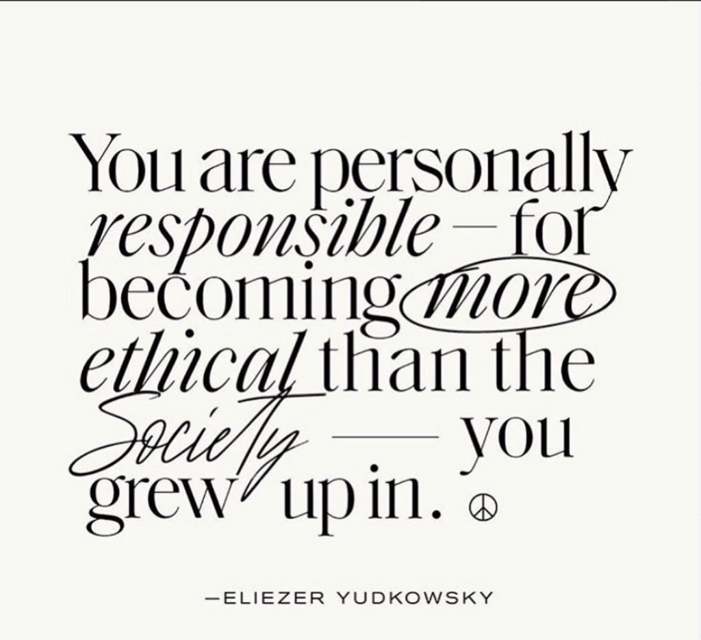 YOU are personally responsible for becoming more ethical than the society that you grew up in.