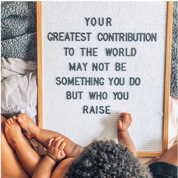 "Your Greatest Contribution to the World May Not Be Something You Do, But Who You Raise"